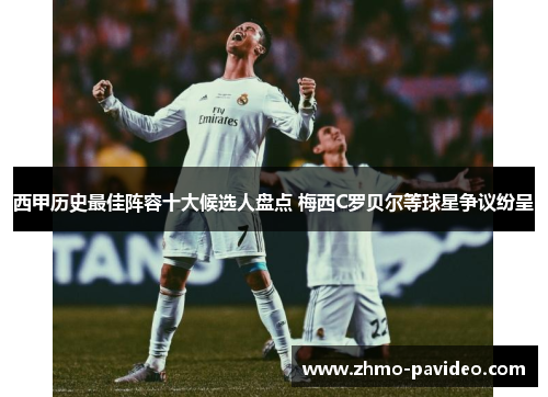 西甲历史最佳阵容十大候选人盘点 梅西C罗贝尔等球星争议纷呈