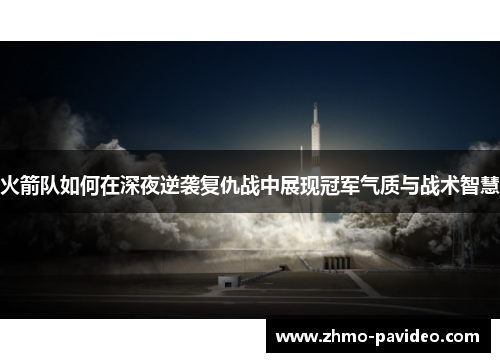 火箭队如何在深夜逆袭复仇战中展现冠军气质与战术智慧