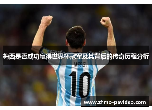 梅西是否成功赢得世界杯冠军及其背后的传奇历程分析