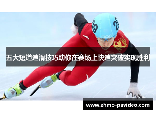 五大短道速滑技巧助你在赛场上快速突破实现胜利