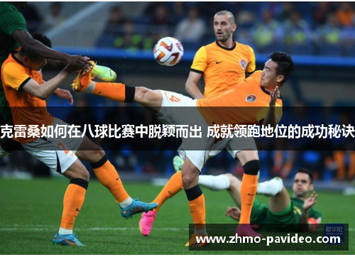 克雷桑如何在八球比赛中脱颖而出 成就领跑地位的成功秘诀