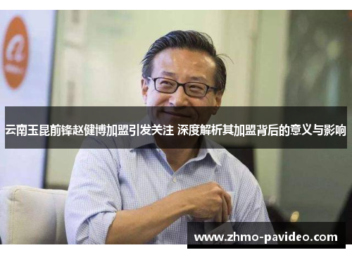云南玉昆前锋赵健博加盟引发关注 深度解析其加盟背后的意义与影响