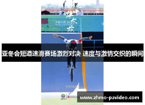 亚冬会短道速滑赛场激烈对决 速度与激情交织的瞬间