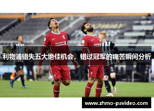 利物浦错失五大绝佳机会，错过冠军的痛苦瞬间分析