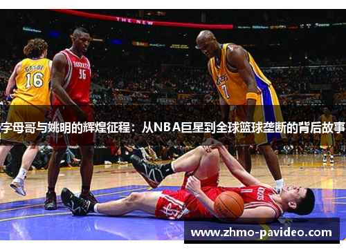 字母哥与姚明的辉煌征程：从NBA巨星到全球篮球垄断的背后故事