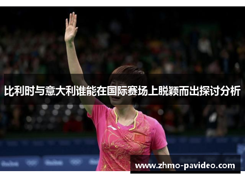 比利时与意大利谁能在国际赛场上脱颖而出探讨分析