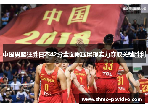 中国男篮狂胜日本42分全面碾压展现实力夺取关键胜利