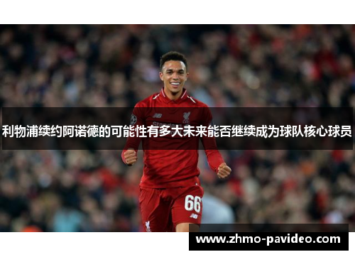 利物浦续约阿诺德的可能性有多大未来能否继续成为球队核心球员