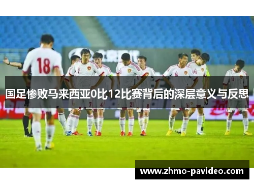 国足惨败马来西亚0比12比赛背后的深层意义与反思