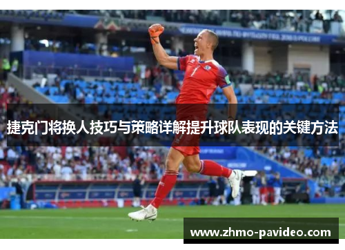 捷克门将换人技巧与策略详解提升球队表现的关键方法