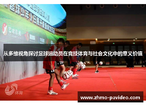 从多维视角探讨足球运动员在竞技体育与社会文化中的意义价值