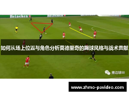 如何从场上位置与角色分析莫德里奇的踢球风格与战术贡献