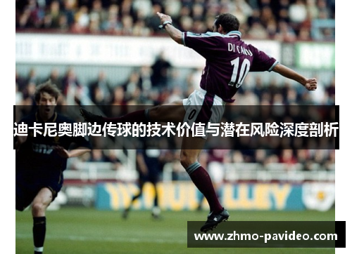 迪卡尼奥脚边传球的技术价值与潜在风险深度剖析