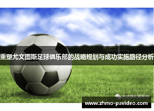 重塑尤文图斯足球俱乐部的战略规划与成功实施路径分析