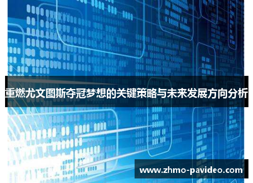 重燃尤文图斯夺冠梦想的关键策略与未来发展方向分析