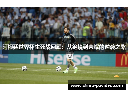 阿根廷世界杯生死战回顾：从绝境到荣耀的逆袭之路