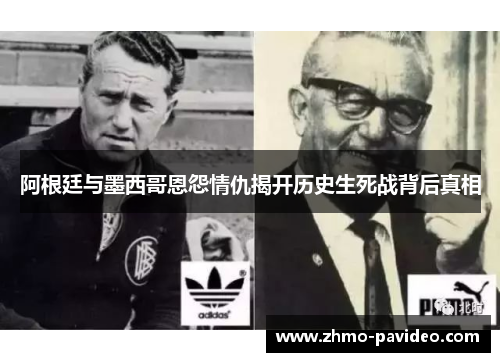 阿根廷与墨西哥恩怨情仇揭开历史生死战背后真相