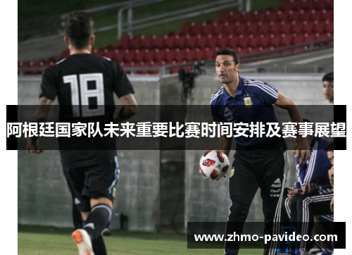 阿根廷国家队未来重要比赛时间安排及赛事展望