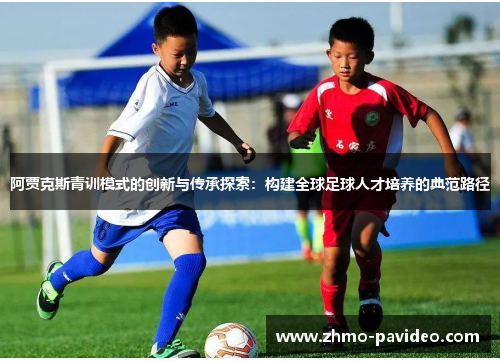 阿贾克斯青训模式的创新与传承探索:构建全球足球人才培养的典范路径