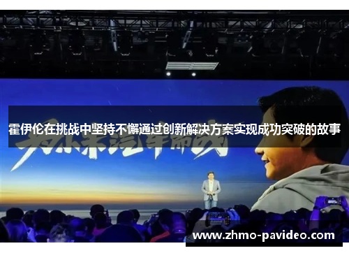 霍伊伦在挑战中坚持不懈通过创新解决方案实现成功突破的故事