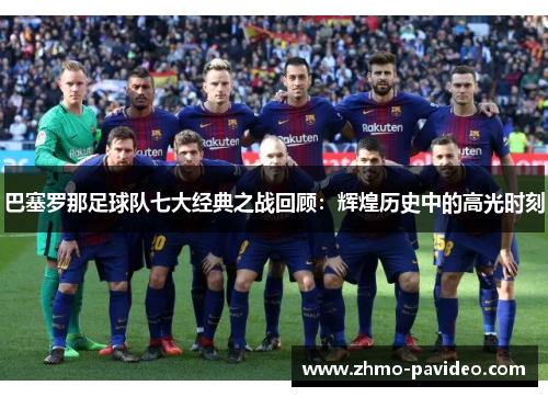 巴塞罗那足球队七大经典之战回顾：辉煌历史中的高光时刻