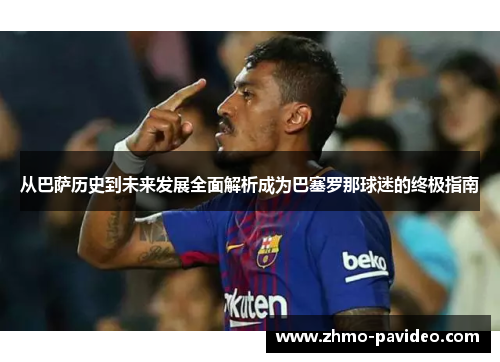 从巴萨历史到未来发展全面解析成为巴塞罗那球迷的终极指南