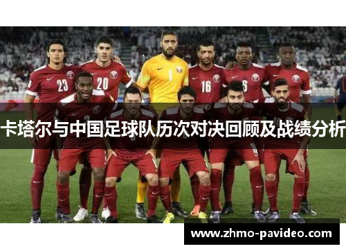 卡塔尔与中国足球队历次对决回顾及战绩分析