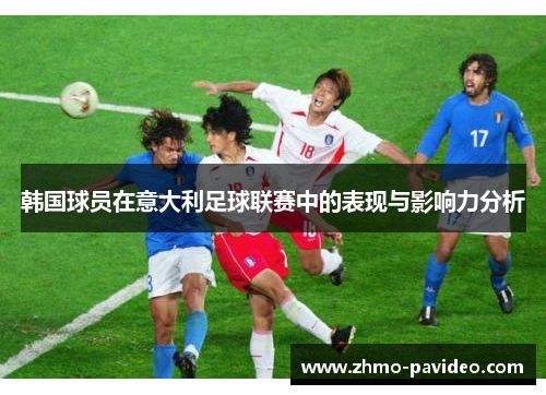韩国球员在意大利足球联赛中的表现与影响力分析