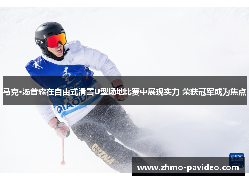 马克·汤普森在自由式滑雪U型场地比赛中展现实力 荣获冠军成为焦点