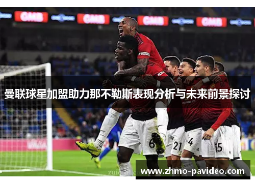 曼联球星加盟助力那不勒斯表现分析与未来前景探讨