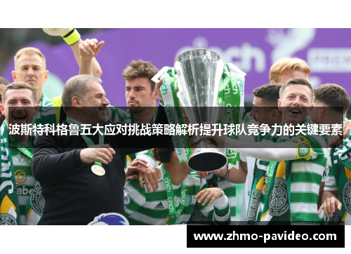波斯特科格鲁五大应对挑战策略解析提升球队竞争力的关键要素