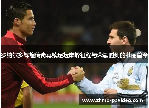 罗纳尔多辉煌传奇再续足坛巅峰征程与荣耀时刻的壮丽篇章