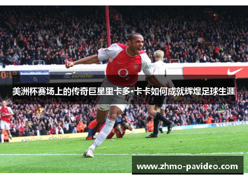 美洲杯赛场上的传奇巨星里卡多·卡卡如何成就辉煌足球生涯