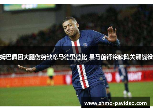 姆巴佩因大腿伤势缺席马德里德比 皇马前锋将缺阵关键战役