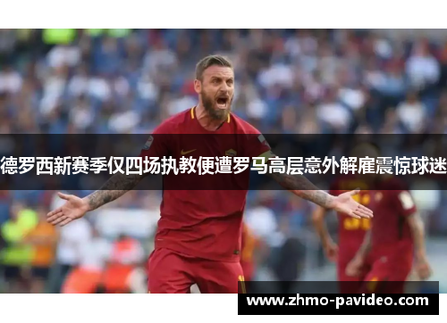 德罗西新赛季仅四场执教便遭罗马高层意外解雇震惊球迷