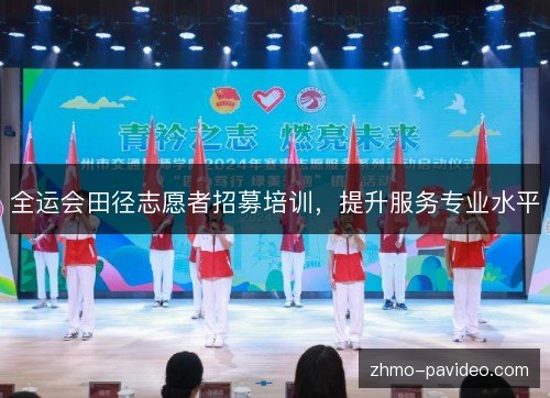 全运会田径志愿者招募培训，提升服务专业水平